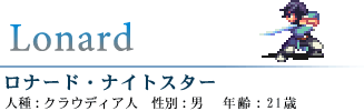 ロナード・ナイトスター
人種 : クラウディア人  性別 : 男  年齢 : 21歳
