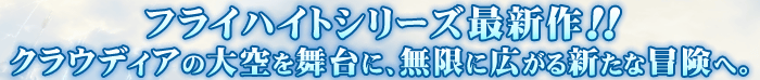 フライハイトシリーズ最新作!!クラウディアの大空を舞台に、無限に広がる新たな冒険へ。