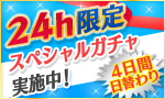 4日間日替わり！「24時間限定スペシャルガチャ」実施中！