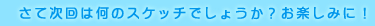 さて次回は何のスケッチでしょうか？お楽しみに！