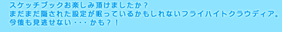 スケッチブックお楽しみ頂けましたか？
まだまだ隠された設定が眠っているかもしれないフライハイトクラウディア。
今後も見逃せない・・・かも？！
