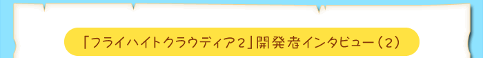 「フライハイトクラウディア2」開発者インタビュー（2）